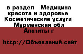  в раздел : Медицина, красота и здоровье » Косметические услуги . Мурманская обл.,Апатиты г.